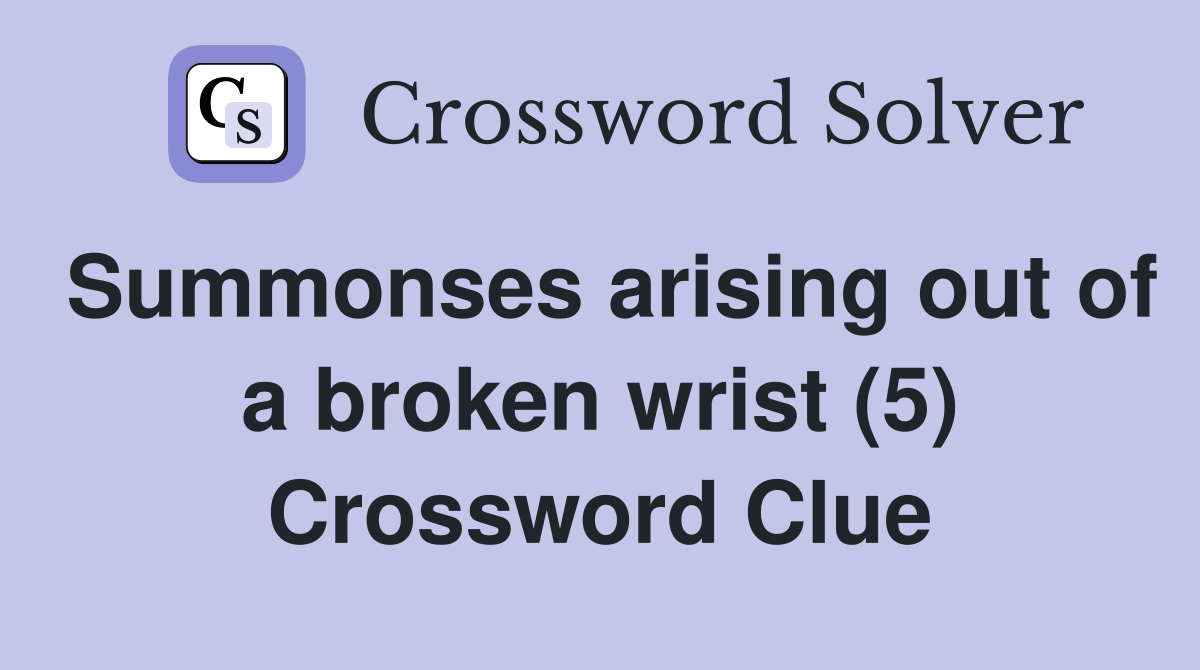 Summonses arising out of a broken wrist (5) Crossword Clue Answers